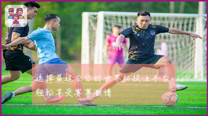 选择最适合你的世界杯投注平台，轻松享受赛事激情