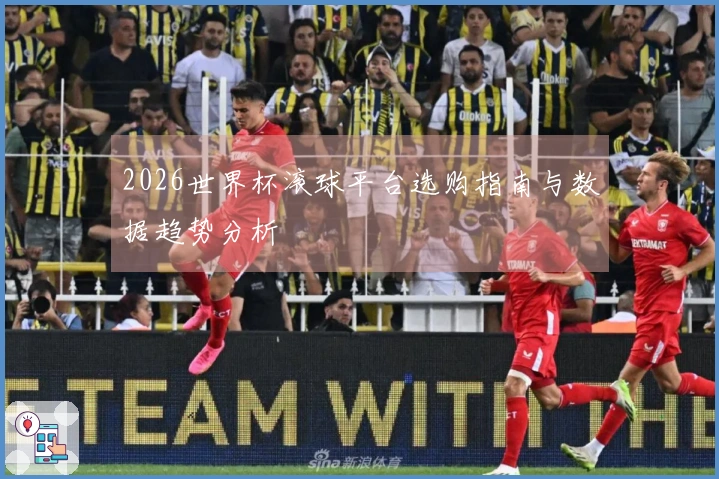 2026世界杯滚球平台选购指南与数据趋势分析