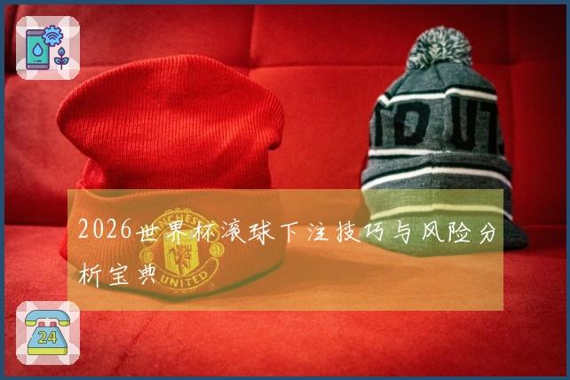 2026世界杯滚球下注技巧与风险分析宝典