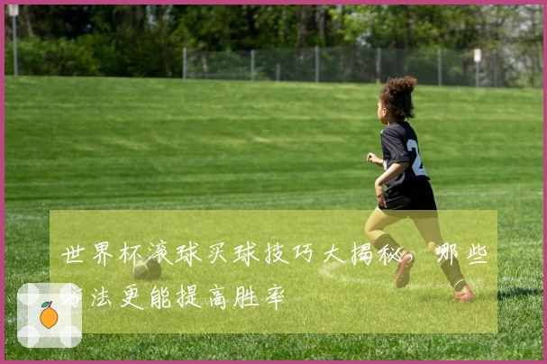 世界杯滚球买球技巧大揭秘，哪些方法更能提高胜率