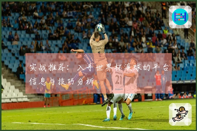 实战推荐：入手世界杯滚球的平台信息与技巧分析