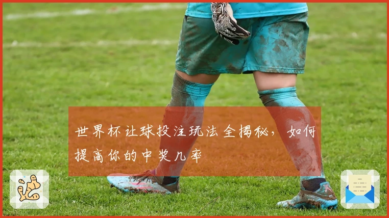世界杯让球投注玩法全揭秘，如何提高你的中奖几率