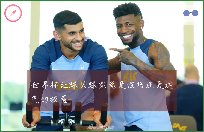 世界杯让球买球究竟是技巧还是运气的较量