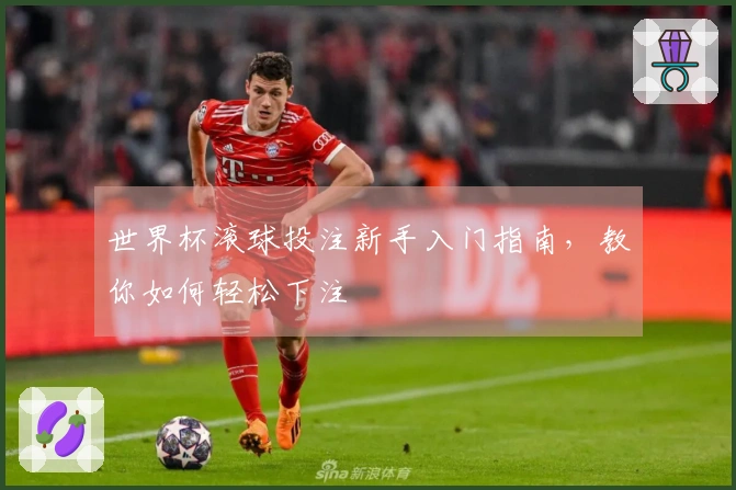 世界杯滚球投注新手入门指南，教你如何轻松下注