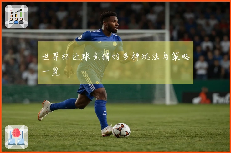 世界杯让球竞猜的多样玩法与策略一览