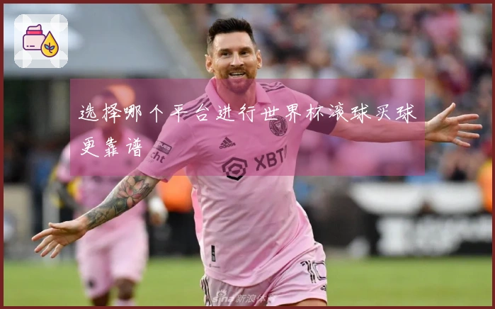 选择哪个平台进行世界杯滚球买球更靠谱