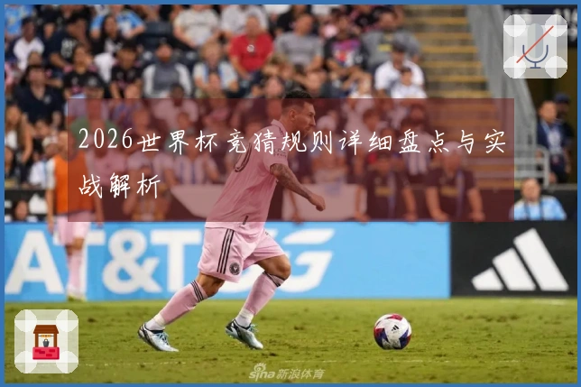 2026世界杯竞猜规则详细盘点与实战解析