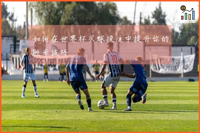 如何在世界杯买球投注中提升你的胜率技巧