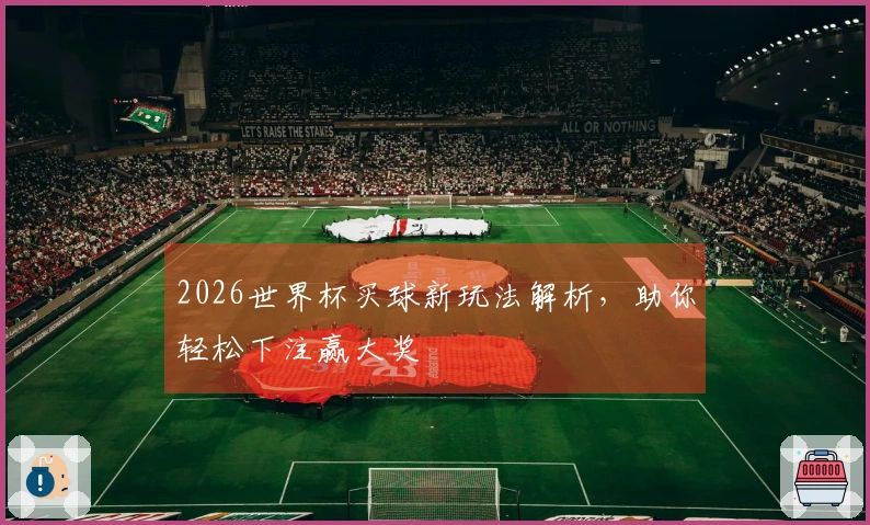 2026世界杯买球新玩法解析，助你轻松下注赢大奖