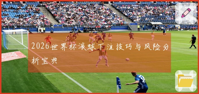2026世界杯滚球下注技巧与风险分析宝典