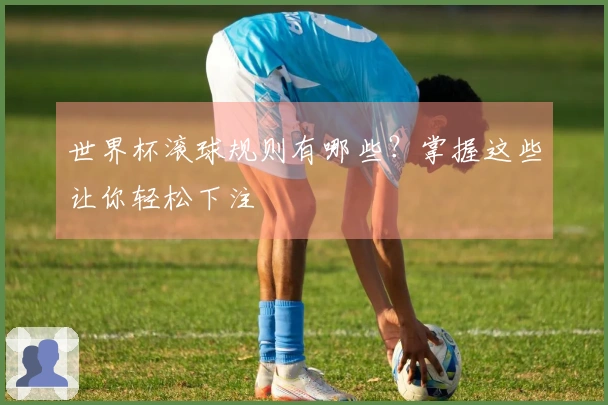 世界杯滚球规则有哪些？掌握这些让你轻松下注