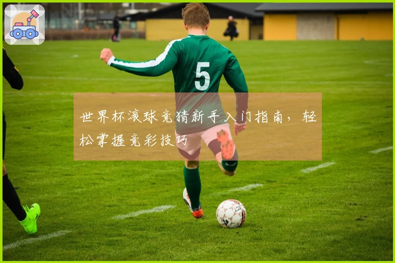 世界杯滚球竞猜新手入门指南，轻松掌握竞彩技巧