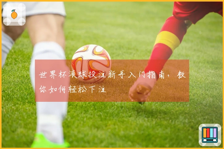 世界杯滚球投注新手入门指南，教你如何轻松下注