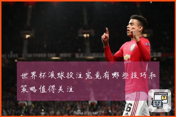 世界杯滚球投注究竟有哪些技巧和策略值得关注