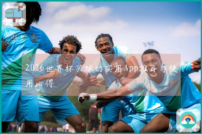 2026世界杯买球的实用App推荐与使用心得