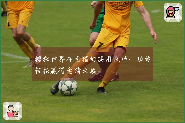 揭秘世界杯竞猜的实用技巧，助你轻松赢得竞猜大战