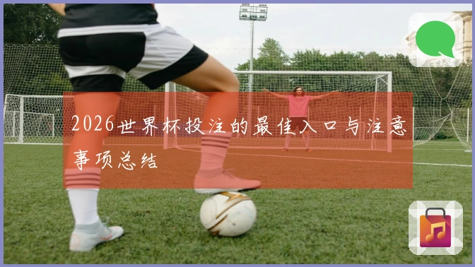 2026世界杯投注的最佳入口与注意事项总结