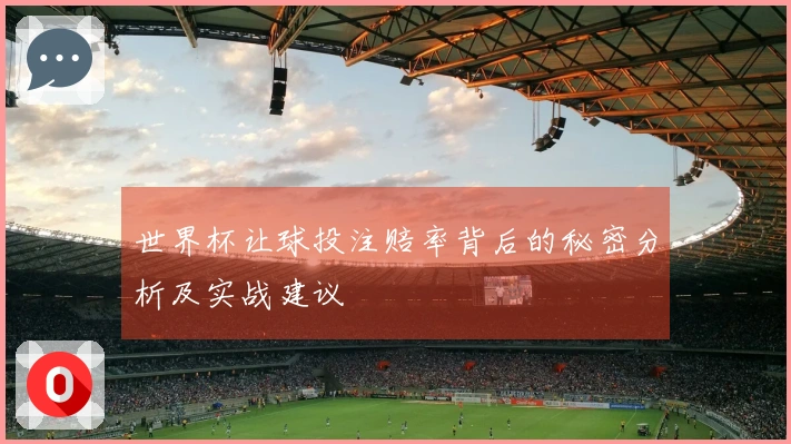 世界杯让球投注赔率背后的秘密分析及实战建议