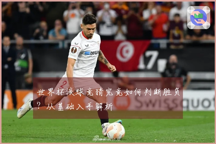 世界杯滚球竞猜究竟如何判断胜负？从基础入手解析