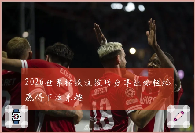2026世界杯投注技巧分享让你轻松赢得下注乐趣