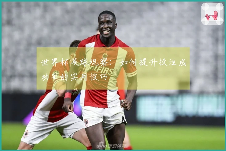 世界杯滚球观察：如何提升投注成功率的实用技巧
