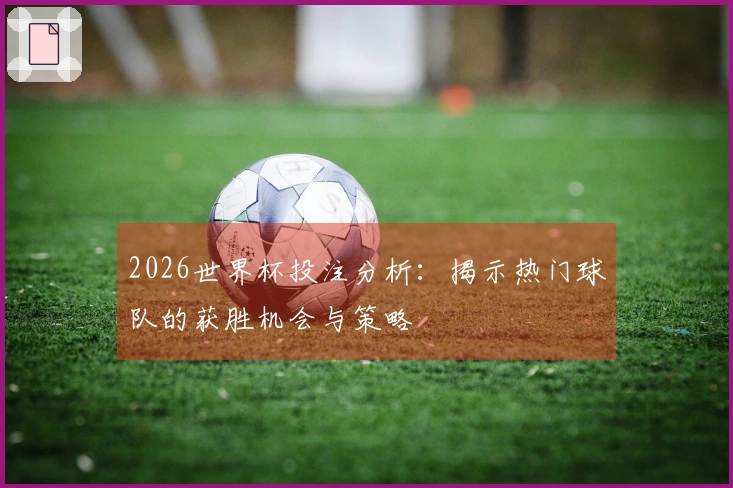 2026世界杯投注分析：揭示热门球队的获胜机会与策略